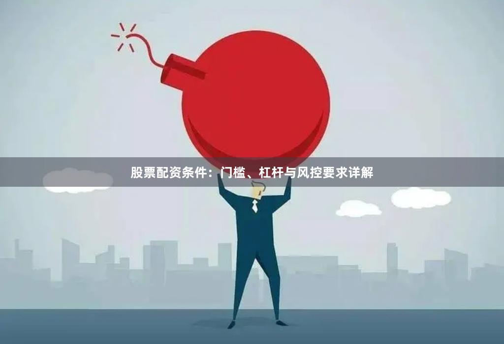 股票配资条件：门槛、杠杆与风控要求详解