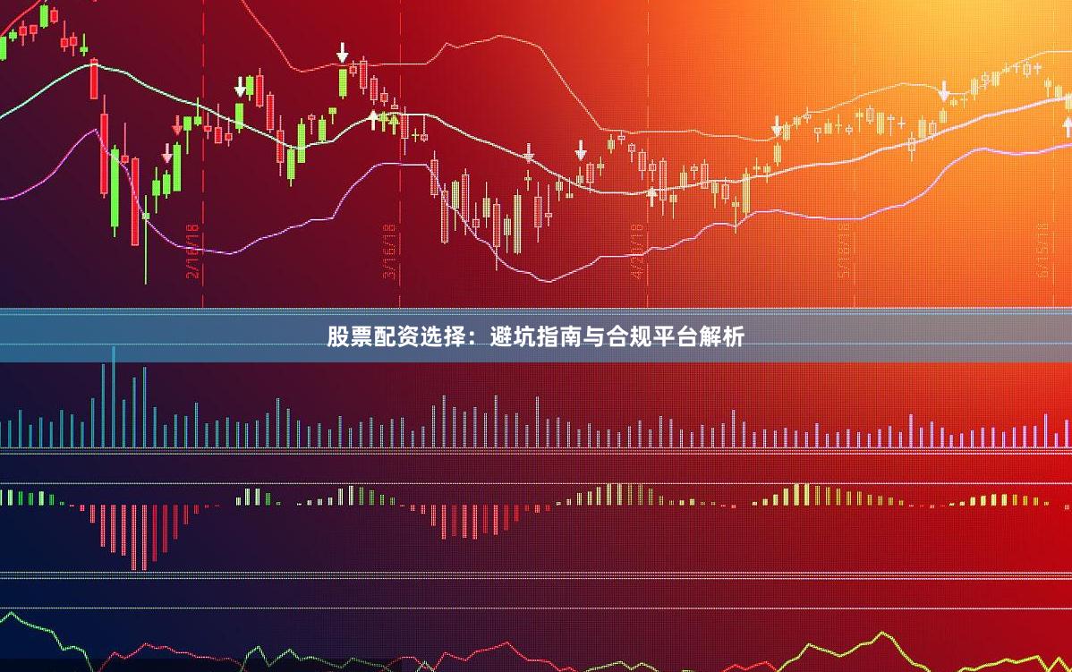 股票配资选择：避坑指南与合规平台解析